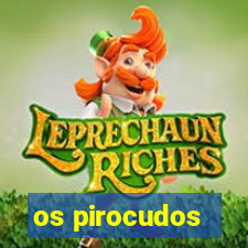 os pirocudos